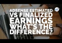 AdSense Estimated vs Finalized Earnings – What’s The Difference?